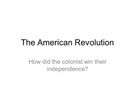 The American Revolution How did the colonist win their independence?