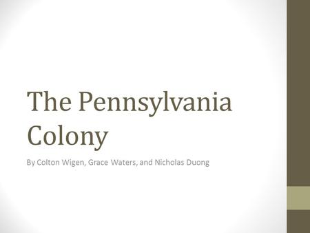 The Pennsylvania Colony By Colton Wigen, Grace Waters, and Nicholas Duong.