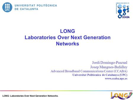 LONG: Laboratories Over Next Generation Networks. LONG Laboratories Over Next Generation Networks Jordi Domingo-Pascual Josep Mangues-Bafalluy Advanced.