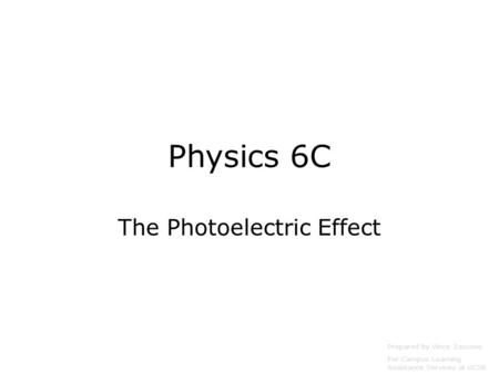 Physics 6C The Photoelectric Effect Prepared by Vince Zaccone For Campus Learning Assistance Services at UCSB.