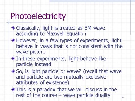 1 Photoelectricity Classically, light is treated as EM wave according to Maxwell equation However, in a few types of experiments, light behave in ways.