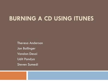 BURNING A CD USING ITUNES Theresa Anderson Jon Bollinger Vandan Desai Udit Pandya Steven Sumedi.
