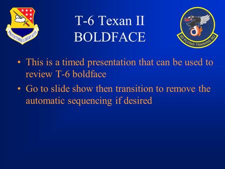 T-6 Texan II BOLDFACE This is a timed presentation that can be used to review T-6 boldface Go to slide show then transition to remove the automatic sequencing.