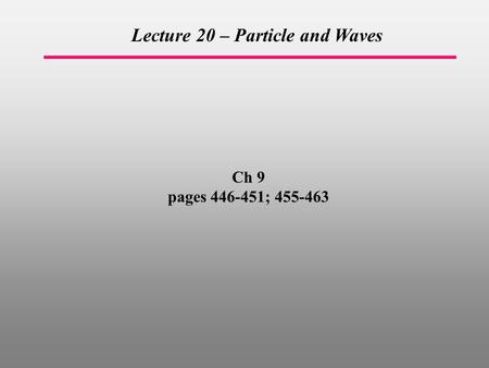 Ch 9 pages 446-451; 455-463 Lecture 20 – Particle and Waves.