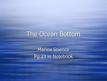 The Ocean Bottom Marine Science Pg 23 in Notebook Marine Science Pg 23 in Notebook.