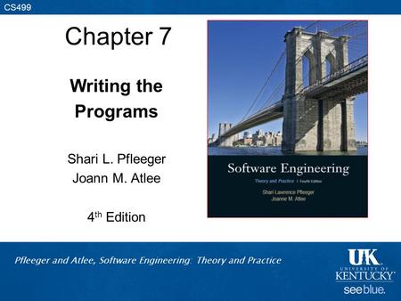 Pfleeger and Atlee, Software Engineering: Theory and Practice CS499 Chapter 7 Writing the Programs Shari L. Pfleeger Joann M. Atlee 4 th Edition.