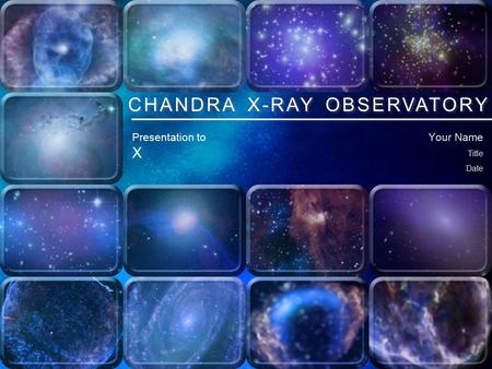 Chandra X-ray Observatory Your Name Title Date CHANDRA X-RAY OBSERVATORY Presentation to X.