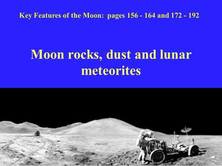 Moon rocks, dust and lunar meteorites Key Features of the Moon: pages 156 - 164 and 172 - 192.