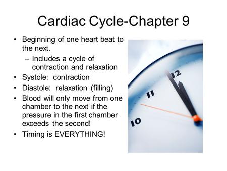 Cardiac Cycle-Chapter 9 Beginning of one heart beat to the next. –Includes a cycle of contraction and relaxation Systole: contraction Diastole: relaxation.