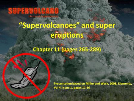 “Supervolcanoes” and super eruptions Chapter 11 (pages 265-289) Presentation based on Miller and Wark, 2008, Elements, Vol 4, Issue 1, pages 11-16.