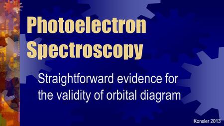 Photoelectron Spectroscopy Straightforward evidence for the validity of orbital diagram Konsler 2013.