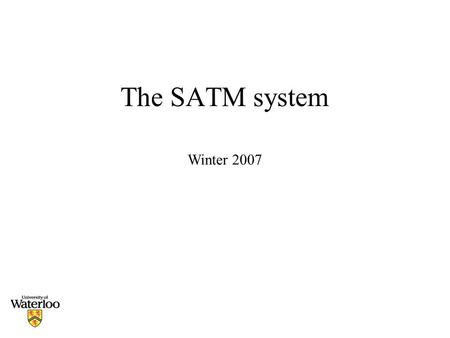 The SATM system Winter 2007. SATM SATM: Simple Automatic Teller Machine. Will work with this example during the Integration and system testing part. Build.