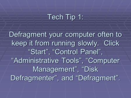 Tech Tip 1: Defragment your computer often to keep it from running slowly. Click “Start”, “Control Panel”, “Administrative Tools”, “Computer Management”,