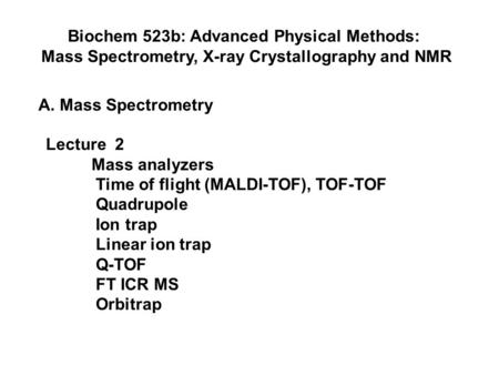 Biochem 523b: Advanced Physical Methods: Mass Spectrometry, X-ray Crystallography and NMR A. Mass Spectrometry Lecture 2 Mass analyzers Time of flight.