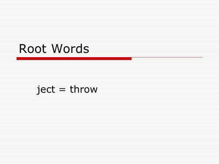 Root Words ject = throw eject  Verb  to throw out  The referee will eject or throw out the basketball player after five fouls.