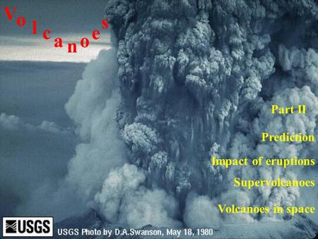 Impact of eruptions V o l c a n o e s Prediction Part II Supervolcanoes Volcanoes in space.