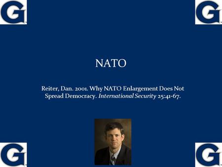 NATO Reiter, Dan. 2001. Why NATO Enlargement Does Not Spread Democracy. International Security 25:41-67. 1.