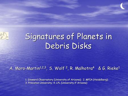 Signatures of Planets in Debris Disks A. Moro-Martin 1,2,3, S. Wolf 2, R. Malhotra 4 & G. Rieke 1 1. Steward Observatory (University of Arizona); 2. MPIA.