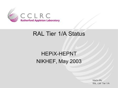 Martin Bly RAL CSF Tier 1/A RAL Tier 1/A Status HEPiX-HEPNT NIKHEF, May 2003.