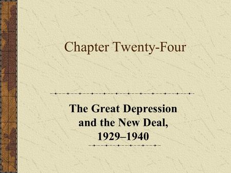 Chapter Twenty-Four The Great Depression and the New Deal, 1929–1940.