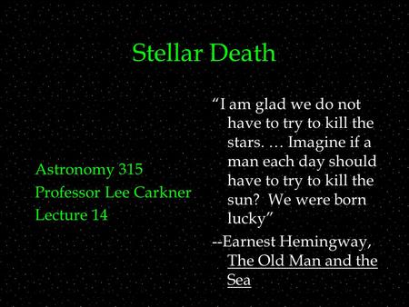 Stellar Death Astronomy 315 Professor Lee Carkner Lecture 14 “I am glad we do not have to try to kill the stars. … Imagine if a man each day should have.