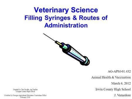 Veterinary Science Veterinary Science Filling Syringes & Routes of Administration Original by Tim Savelle, Ag Teacher Morgan County High School Modified.