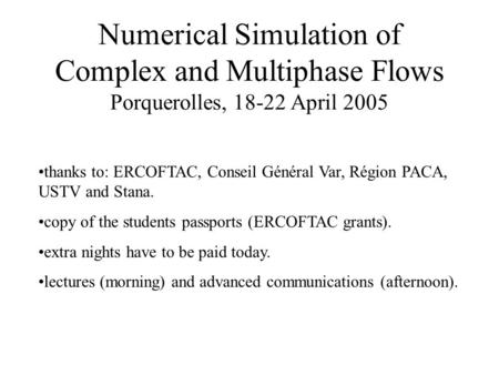 Numerical Simulation of Complex and Multiphase Flows Porquerolles, 18-22 April 2005 thanks to: ERCOFTAC, Conseil Général Var, Région PACA, USTV and Stana.