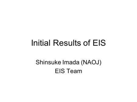 Initial Results of EIS Shinsuke Imada (NAOJ) EIS Team.