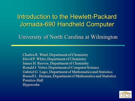 Introduction to the Hewlett-Packard Jornada-690 Handheld Computer University of North Carolina at Wilmington Charles R. Ward, Department of Chemistry David.
