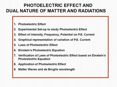 PHOTOELECTRIC EFFECT AND DUAL NATURE OF MATTER AND RADIATIONS 1.Photoelectric Effect 2.Experimental Set-up to study Photoelectric Effect 3.Effect of Intensity,