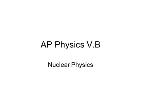 AP Physics V.B Nuclear Physics. 31.1 Nuclear Structure.