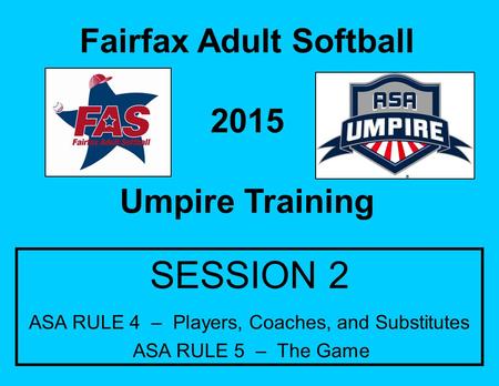 Fairfax Adult Softball 2015 Umpire Training SESSION 2 ASA RULE 4 – Players, Coaches, and Substitutes ASA RULE 5 – The Game.