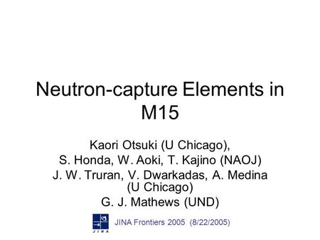Neutron-capture Elements in M15 Kaori Otsuki (U Chicago), S. Honda, W. Aoki, T. Kajino (NAOJ) J. W. Truran, V. Dwarkadas, A. Medina (U Chicago) G. J. Mathews.