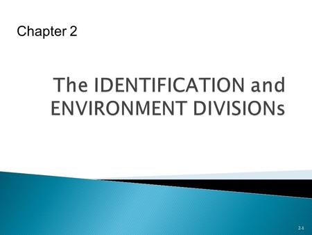 2-1 Chapter 2.  Coding Requirements of IDENTIFICATION DIVISION  Sections of ENVIRONMENT DIVISION  Assigning Files to Devices in ENVIRONMENT DIVISION.