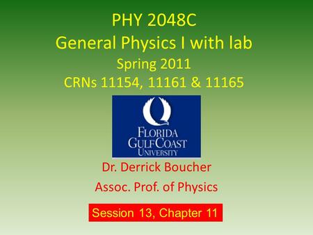 PHY 2048C General Physics I with lab Spring 2011 CRNs 11154, 11161 & 11165 Dr. Derrick Boucher Assoc. Prof. of Physics Session 13, Chapter 11.
