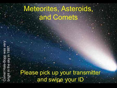 Meteorites, Asteroids, and Comets Please pick up your transmitter and swipe your ID.