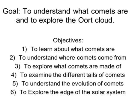 Goal: To understand what comets are and to explore the Oort cloud.