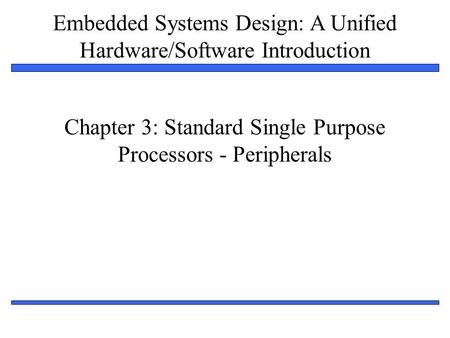 Embedded Systems Design: A Unified Hardware/Software Introduction 1 Chapter 3: Standard Single Purpose Processors - Peripherals.