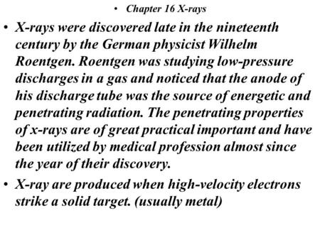 Chapter 16 X-rays X-rays were discovered late in the nineteenth century by the German physicist Wilhelm Roentgen. Roentgen was studying low-pressure discharges.