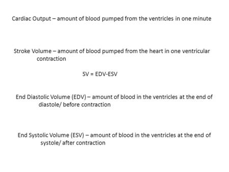 Cardiac Output – amount of blood pumped from the ventricles in one minute Stroke Volume – amount of blood pumped from the heart in one ventricular contraction.