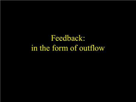 Feedback: in the form of outflow. AGN driven outflow.