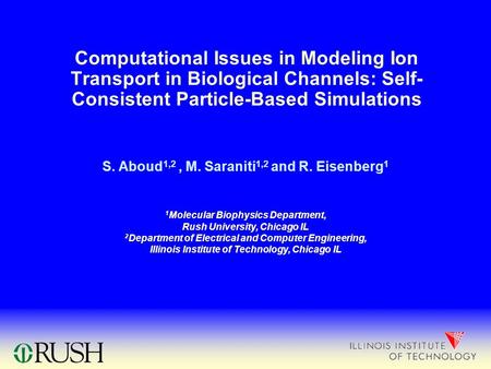 Computational Issues in Modeling Ion Transport in Biological Channels: Self- Consistent Particle-Based Simulations S. Aboud 1,2, M. Saraniti 1,2 and R.