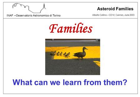 Alberto Cellino – CD VI, Cannes, June 2003 INAF --Osservatorio Astronomico di Torino Asteroid Families Families What can we learn from them?
