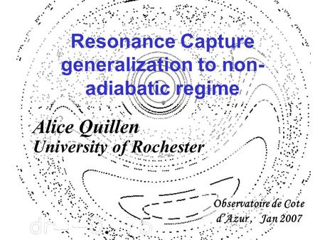 Resonance Capture generalization to non- adiabatic regime Observatoire de Cote d’Azur, Jan 2007 Alice Quillen University of Rochester.
