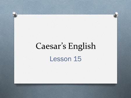 Caesar’s English Lesson 15. culprit O The culprit was to blame for the robbery. O Culpable, exculpate, inculpate.