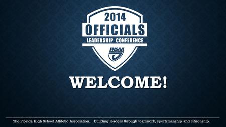 WELCOME! The Florida High School Athletic Association… building leaders through teamwork, sportsmanship and citizenship. _____________________________________________________________________________________________________.