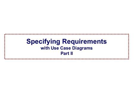 1Spring 2005 Specification and Analysis of Information Systems Specifying Requirements with Use Case Diagrams Part II.