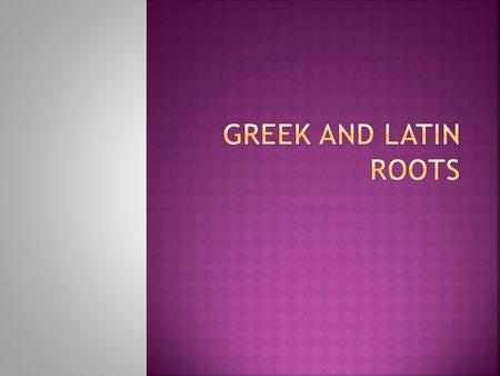 Greek and latin roots.
