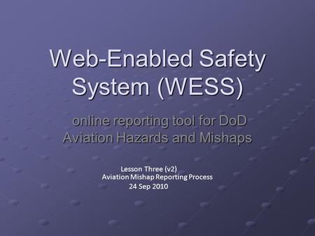Web-Enabled Safety System (WESS) online reporting tool for DoD Aviation Hazards and Mishaps online reporting tool for DoD Aviation Hazards and Mishaps.
