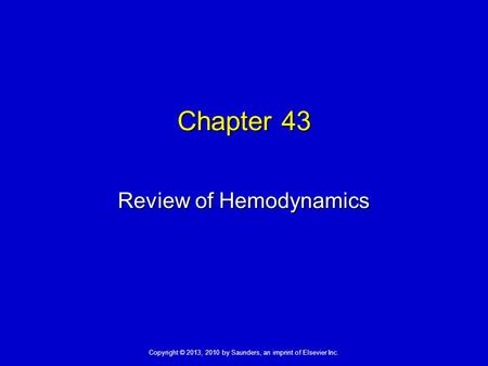 Copyright © 2013, 2010 by Saunders, an imprint of Elsevier Inc. Chapter 43 Review of Hemodynamics.